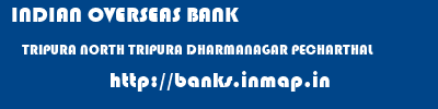 INDIAN OVERSEAS BANK  TRIPURA NORTH TRIPURA DHARMANAGAR PECHARTHAL  banks information 